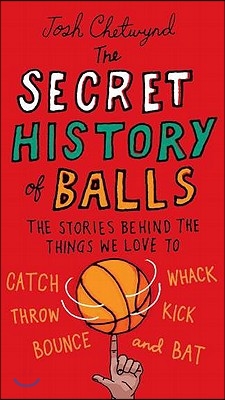 The Secret History of Balls: The Stories Behind the Things We Love to Catch, Whack, Throw, Kick, Bounce and B at