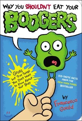 Why You Shouldn&#39;t Eat Your Boogers: Gross But True Things You Don&#39;t Want to Know about Your Body