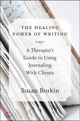 The Healing Power of Writing: A Therapist&#39;s Guide to Using Journaling with Clients