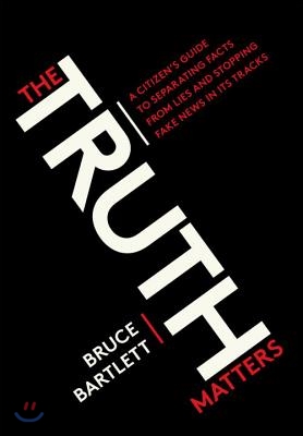 The Truth Matters: A Citizen&#39;s Guide to Separating Facts from Lies and Stopping Fake News in Its Tracks