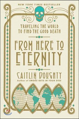 From Here to Eternity: Traveling the World to Find the Good Death