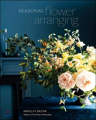 Seasonal Flower Arranging: Fill Your Home with Blooms, Branches, and Foraged Materials All Year Round