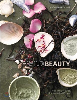 Wild Beauty: Wisdom &amp; Recipes for Natural Self-Care [An Essential Oils Book]