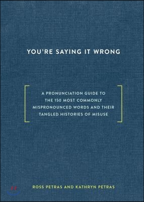 You're Saying It Wrong: A Pronunciation Guide to the 150 Most Commonly Mispronounced Words--And Their Tangled Histories of Misuse