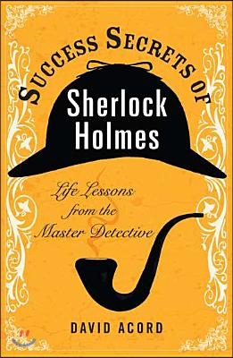 Success Secrets of Sherlock Holmes: Life Lessons from the Master Detective
