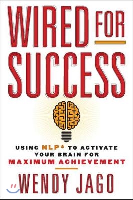 Wired for Success: Wired for Success: Using NLP* to Activate Your Brain for Maximum Achievement