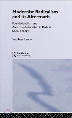Modernist Radicalism and its Aftermath: Foundationalism and Anti-Foundationalism in Radical Social Theory