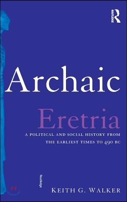 Archaic Eretria: A Political and Social History from the Earliest Times to 490 BC