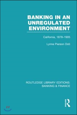 Banking in an Unregulated Environment (RLE Banking &amp; Finance): California, 1878-1905