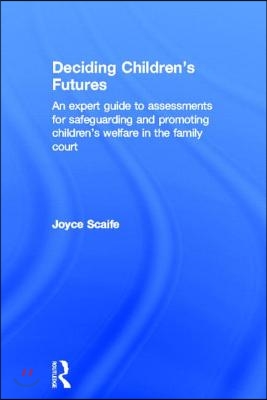 Deciding Children&#39;s Futures: An Expert Guide to Assessments for Safeguarding and Promoting Children&#39;s Welfare in the Family Court