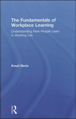 The Fundamentals of Workplace Learning: Understanding How People Learn in Working Life