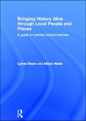 Bringing History Alive Through Local People and Places: A Guide for Primary School Teachers