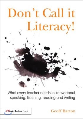 Don't Call it Literacy!: What every teacher needs to know about speaking, listening, reading and writing