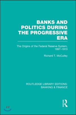 Banks and Politics During the Progressive Era (RLE Banking &amp; Finance)