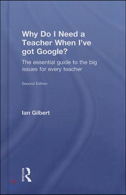 Why Do I Need a Teacher When I&#39;ve got Google?: The essential guide to the big issues for every teacher