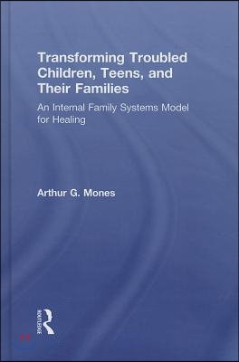 Transforming Troubled Children, Teens, and Their Families: An Internal Family Systems Model for Healing