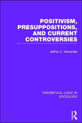 Positivism, Presupposition and Current Controversies  (Theoretical Logic in Sociology)