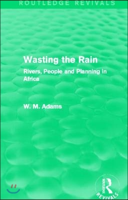 Wasting the Rain (Routledge Revivals): Rivers, People and Planning in Africa
