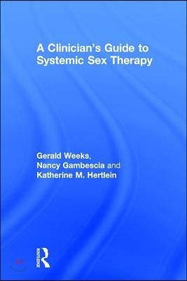 A Clinician&#39;s Guide to Systemic Sex Therapy: Gerald R. Weeks, Nancy Gambescia, and Katherine M. Hertlein