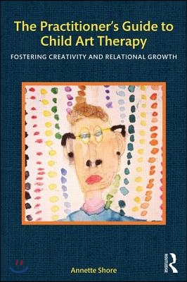 The Practitioner&#39;s Guide to Child Art Therapy: Fostering Creativity and Relational Growth