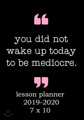You Did Not Wake Up Today to Be Mediocre: Weekly Lesson Planner - August to July, Set Yearly Goals - Monthly Goals and Weekly Goals. Assess Progress (Paperback)
