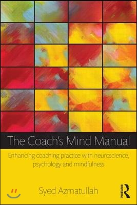 The Coach&#39;s Mind Manual: Enhancing coaching practice with neuroscience, psychology and mindfulness