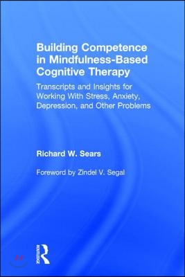 Building Competence in Mindfulness-Based Cognitive Therapy: Transcripts and Insights for Working With Stress, Anxiety, Depression, and Other Problems