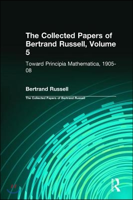 The Collected Papers of Bertrand Russell, Volume 5: Toward Principia Mathematica, 1905-08