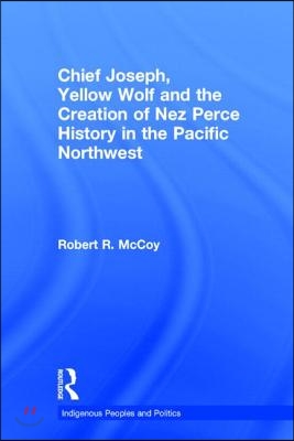 Chief Joseph, Yellow Wolf and the Creation of Nez Perce History in the Pacific Northwest