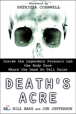 Death&#39;s Acre: Inside the Legendary Forensic Lab the Body Farm Where the Dead Do Tell Tales