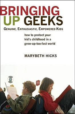 Bringing Up Geeks: How to Protect Your Kid's Childhood in a Grow-Up-Too-Fast World