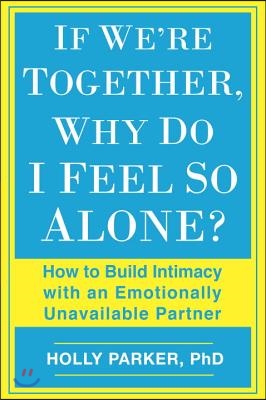 If We're Together, Why Do I Feel So Alone?: How to Build Intimacy with an Emotionally Unavailable Partner