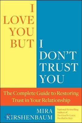 I Love You, But I Don&#39;t Trust You: The Complete Guide to Restoring Trust in Your Relationship