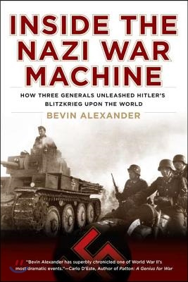 Inside the Nazi War Machine: How Three Generals Unleashed Hitler's Blitzkrieg Upon the World