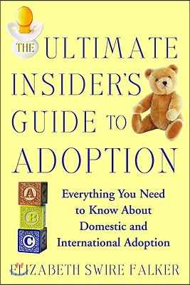 The Ultimate Insider's Guide to Adoption: Everything You Need to Know about Domestic and International Adoption