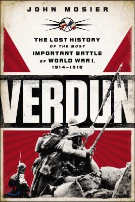 Verdun: The Lost History of the Most Important Battle of World War I, 1914-1918