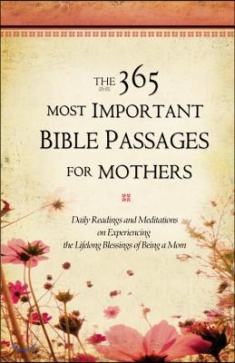 The 365 Most Important Bible Passages for Mothers: Daily Readings and Meditations on Experiencing the Lifelong Blessings of Being a Mom