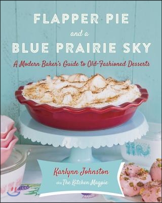 Flapper Pie and a Blue Prairie Sky: A Modern Baker&#39;s Guide to Old-Fashioned Desserts