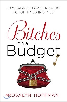 Bitches on a Budget: Sage Advice for Surviving Tough Times in Style