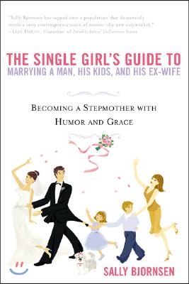 The Single Girl&#39;s Guide to Marrying a Man, His Kids, and His Ex-Wife: Becoming a Stepmother with Humor and Grace