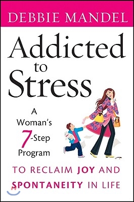 Addicted to Stress: A Woman&#39;s 7 Step Program to Reclaim Joy and Spontaneity in Life