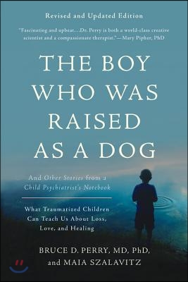 The Boy Who Was Raised as a Dog: And Other Stories from a Child Psychiatrist&#39;s Notebook -- What Traumatized Children Can Teach Us about Loss, Love, an