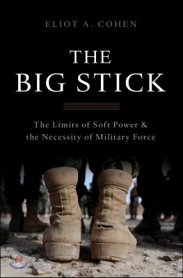 The Big Stick: The Limits of Soft Power and the Necessity of Military Force