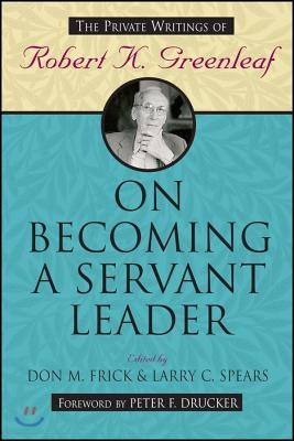 On Becoming a Servant Leader: The Private Writings of Robert K. Greenleaf