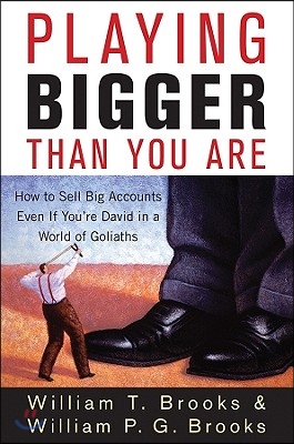 Playing Bigger Than You Are: How to Sell Big Accounts Even If You&#39;re David in a World of Goliaths