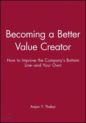 Becoming a Better Value Creator: How to Improve the Company&#39;s Bottom Line--And Your Own