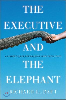 The Executive and the Elephant: A Leader&#39;s Guide for Building Inner Excellence