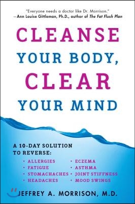 Cleanse Your Body, Clear Your Mind: A 10-Day Solution to Reverse Allergies, Fatigue, Stomaches, Headaches, Eczema, Asthma, Joint Stiffness, Mood Swing