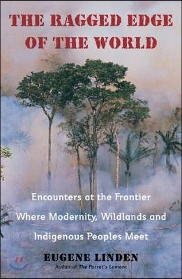 The Ragged Edge of the World: Encounters at the Frontier Where Modernity, Wildlands and Indigenous Peoples Mee T