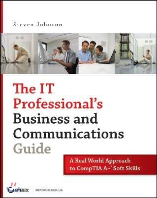 The It Professional's Business and Communications Guide: A Real-World Approach to Comptia A+ Soft Skills